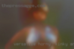 Versatile horny , Kinky, and women open-minded.